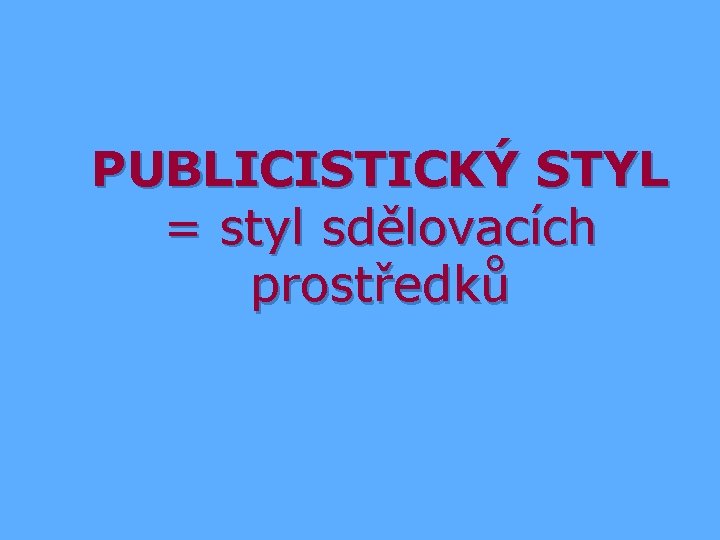 PUBLICISTICKÝ STYL = styl sdělovacích prostředků 