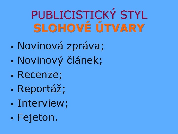 PUBLICISTICKÝ STYL SLOHOVÉ ÚTVARY § § § Novinová zpráva; Novinový článek; Recenze; Reportáž; Interview;