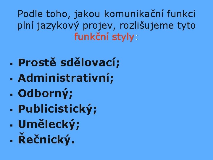 Podle toho, jakou komunikační funkci plní jazykový projev, rozlišujeme tyto funkční styly: § §