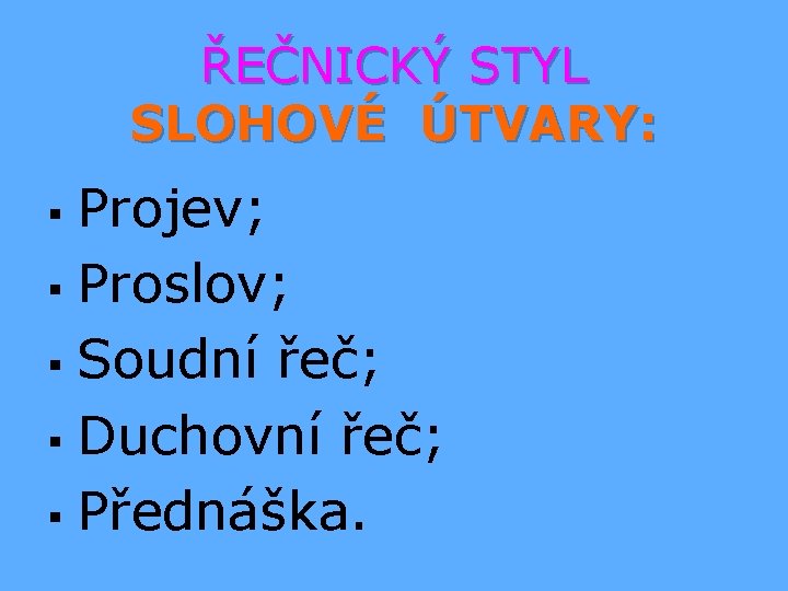 ŘEČNICKÝ STYL SLOHOVÉ ÚTVARY: Projev; § Proslov; § Soudní řeč; § Duchovní řeč; §