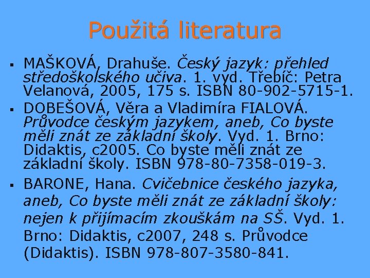 Použitá literatura § § § MAŠKOVÁ, Drahuše. Český jazyk: přehled středoškolského učiva. 1. vyd.