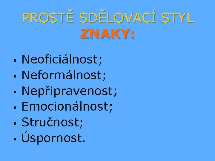 PROSTĚ SDĚLOVACÍ STYL ZNAKY: § § § Neoficiálnost; Neformálnost; Nepřipravenost; Emocionálnost; Stručnost; Úspornost. 