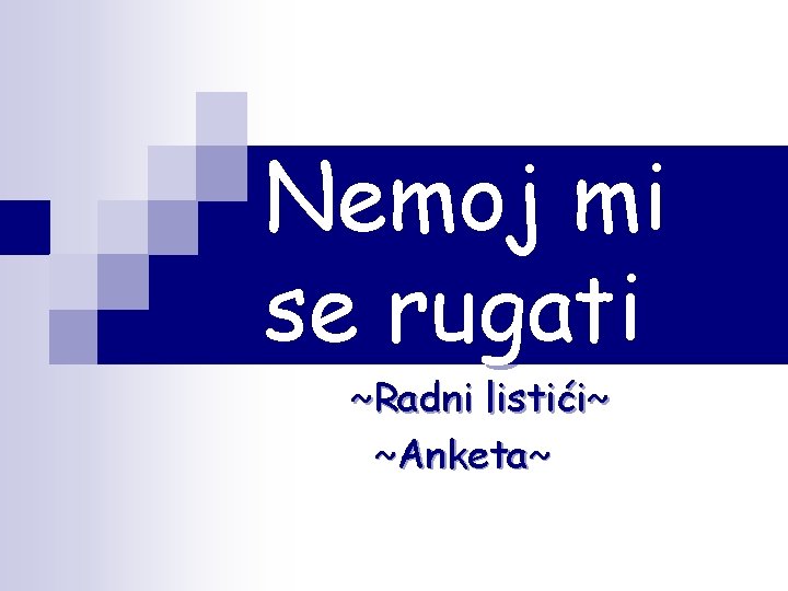 Nemoj mi se rugati ~Radni listići~ ~Anketa~ 