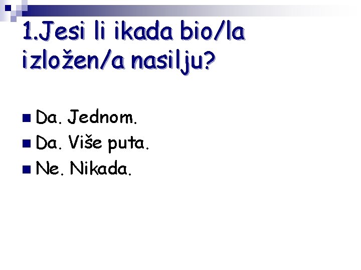 1. Jesi li ikada bio/la izložen/a nasilju? n Da. Jednom. n Da. Više puta.