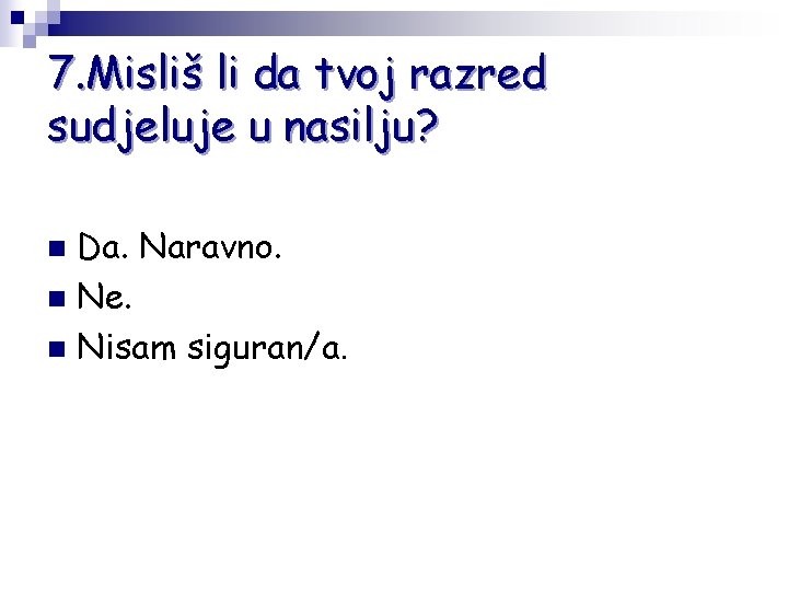 7. Misliš li da tvoj razred sudjeluje u nasilju? Da. Naravno. n Ne. n