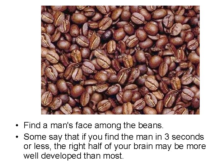  • Find a man's face among the beans. • Some say that if