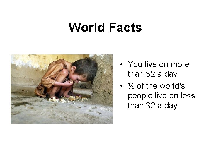 World Facts • You live on more than $2 a day • ½ of