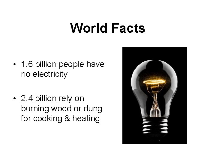 World Facts • 1. 6 billion people have no electricity • 2. 4 billion