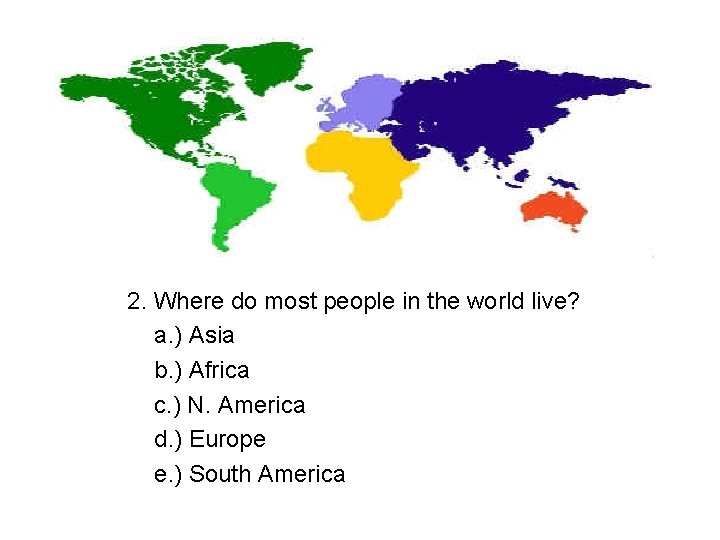 2. Where do most people in the world live? a. ) Asia b. )