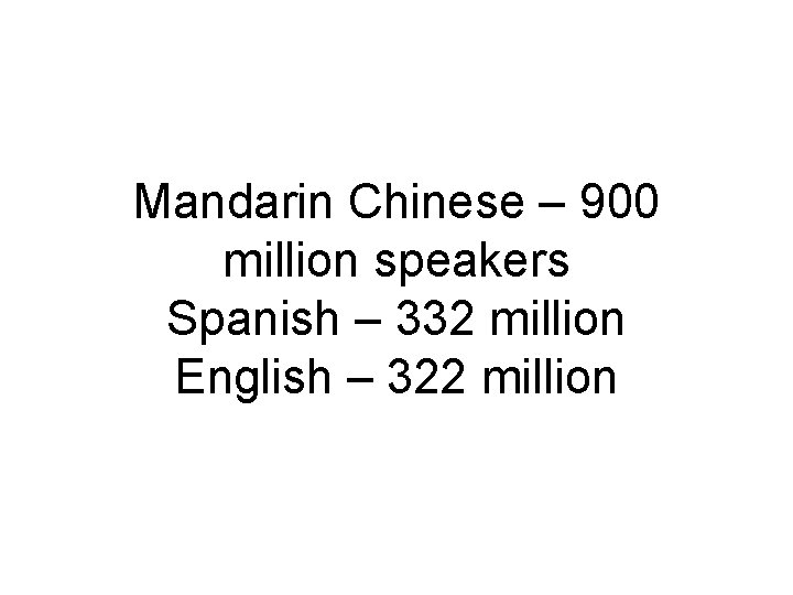 Mandarin Chinese – 900 million speakers Spanish – 332 million English – 322 million
