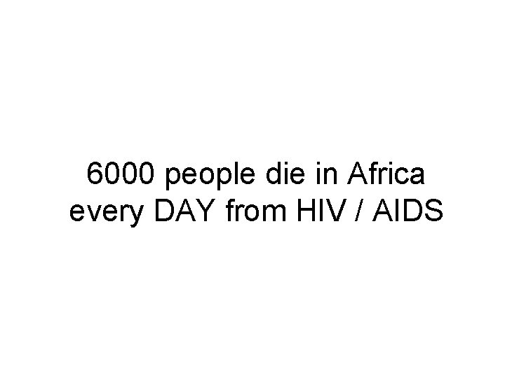 6000 people die in Africa every DAY from HIV / AIDS 