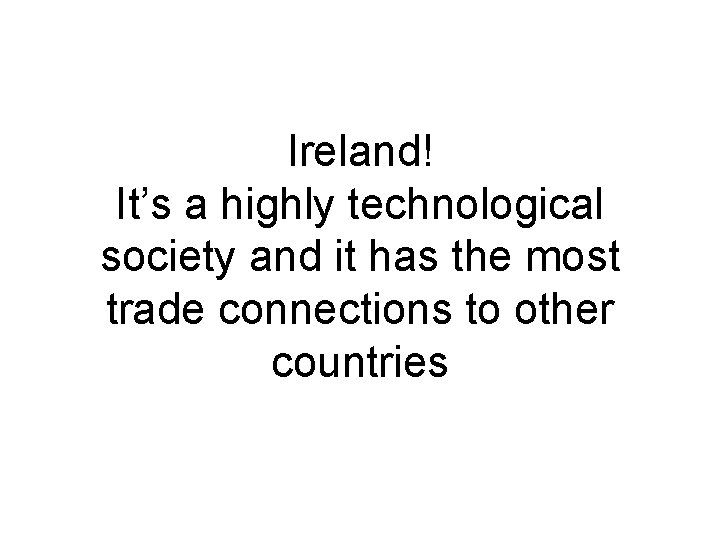 Ireland! It’s a highly technological society and it has the most trade connections to