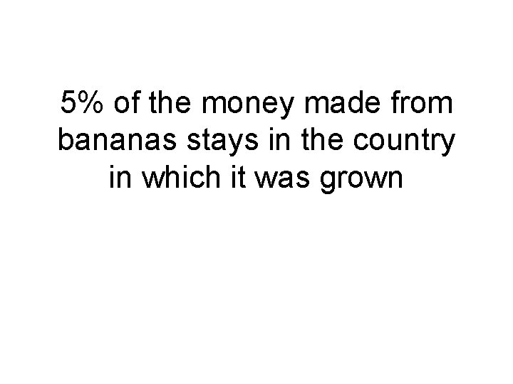 5% of the money made from bananas stays in the country in which it