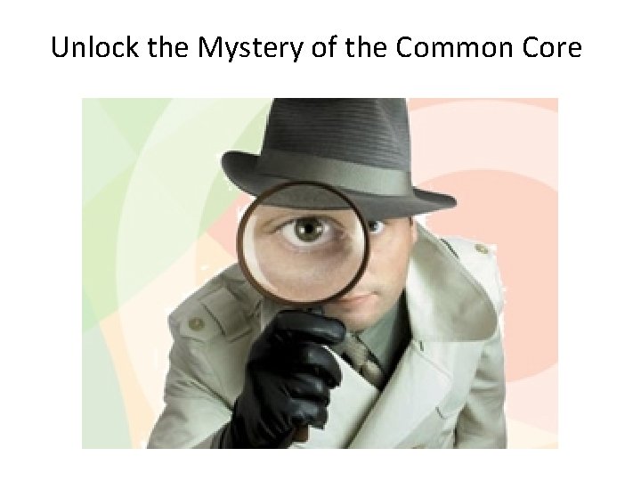 Unlock the Mystery of the Common Core Unlock the Mystery of the Common Core