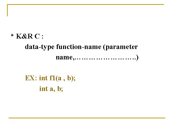 * K&R C : data-type function-name (parameter name, …………. . ) EX: int f
