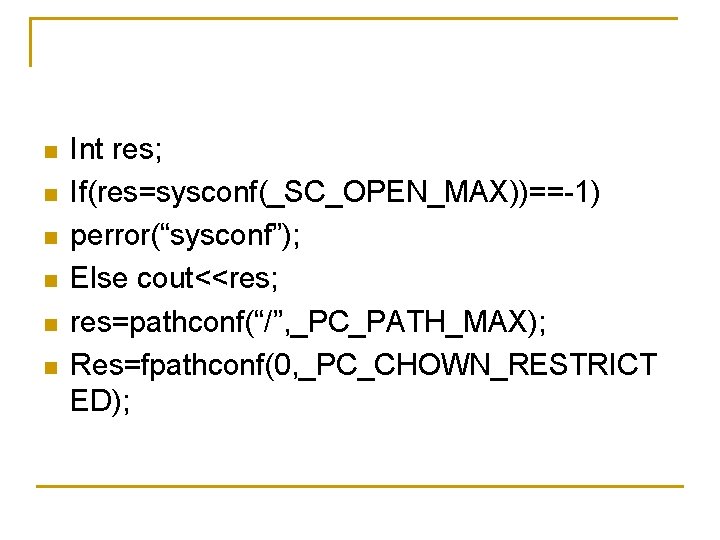 n n n Int res; If(res=sysconf(_SC_OPEN_MAX))==-1) perror(“sysconf”); Else cout<<res; res=pathconf(“/”, _PC_PATH_MAX); Res=fpathconf(0, _PC_CHOWN_RESTRICT ED);