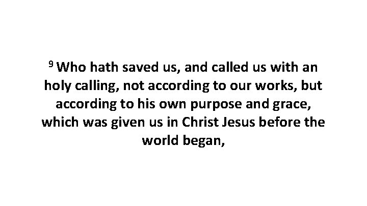 9 Who hath saved us, and called us with an holy calling, not according