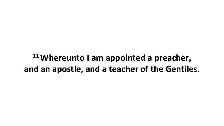 11 Whereunto I am appointed a preacher, and an apostle, and a teacher of