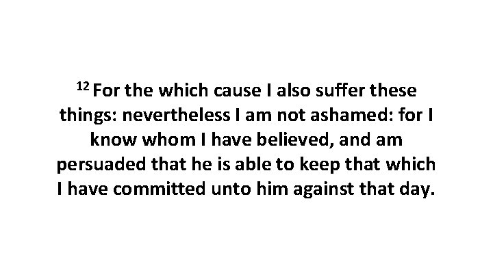 12 For the which cause I also suffer these things: nevertheless I am not