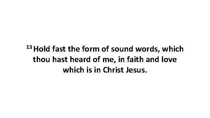 13 Hold fast the form of sound words, which thou hast heard of me,