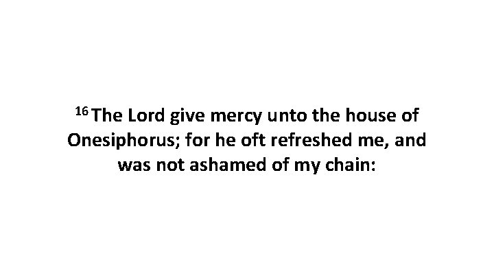 16 The Lord give mercy unto the house of Onesiphorus; for he oft refreshed