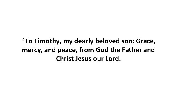 2 To Timothy, my dearly beloved son: Grace, mercy, and peace, from God the