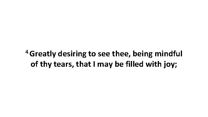 4 Greatly desiring to see thee, being mindful of thy tears, that I may