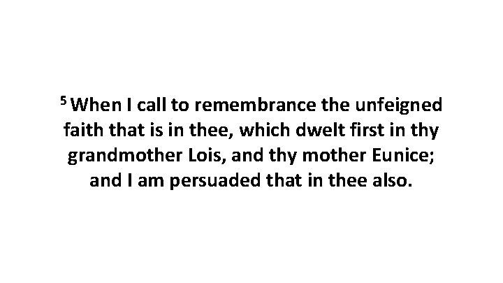 5 When I call to remembrance the unfeigned faith that is in thee, which