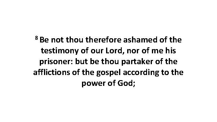 8 Be not thou therefore ashamed of the testimony of our Lord, nor of