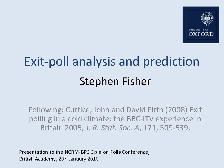 Exit-poll analysis and prediction Stephen Fisher Following: Curtice, John and David Firth (2008) Exit