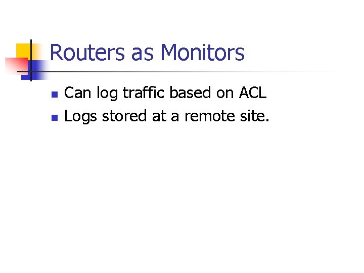 Routers as Monitors n n Can log traffic based on ACL Logs stored at