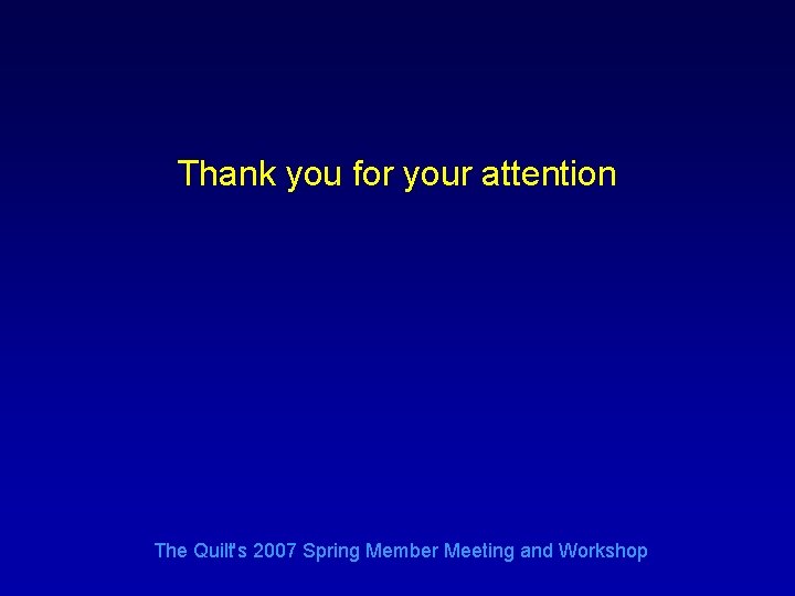Thank you for your attention The Quilt's 2007 Spring Member Meeting and Workshop 