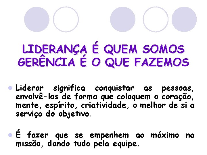 LIDERANÇA É QUEM SOMOS GERÊNCIA É O QUE FAZEMOS l Liderar significa conquistar as