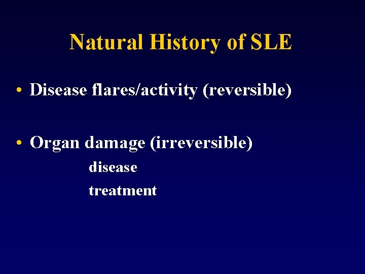 Natural History of SLE • Disease flares/activity (reversible) • Organ damage (irreversible) disease treatment