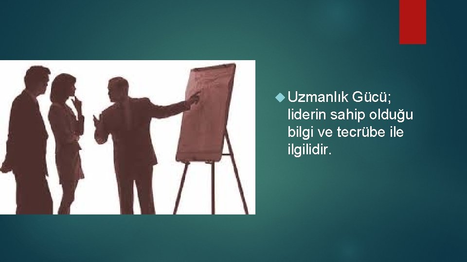  Uzmanlık Gücü; liderin sahip olduğu bilgi ve tecrübe ilgilidir. 