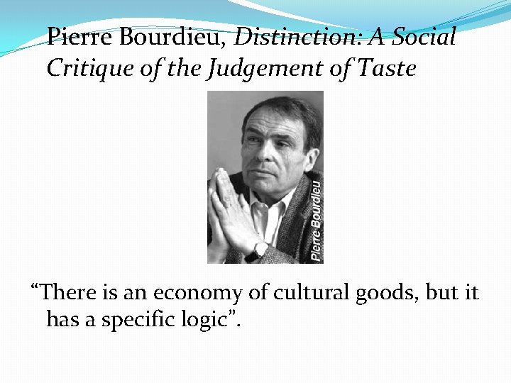 Pierre Bourdieu, Distinction: A Social Critique of the Judgement of Taste “There is an