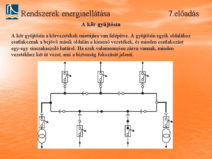 Rendszerek energiaellátása 7. előadás A kör gyűjtősín a körvezetékek mintájára van felépítve. A gyűjtősín