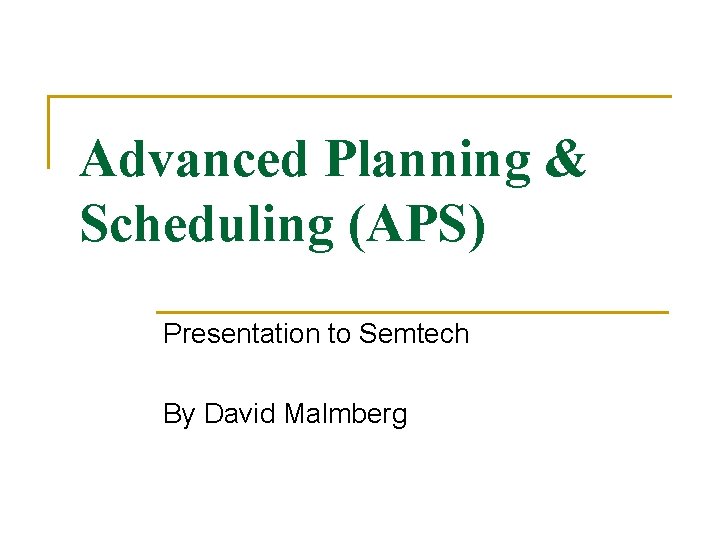 Advanced Planning & Scheduling (APS) Presentation to Semtech By David Malmberg 