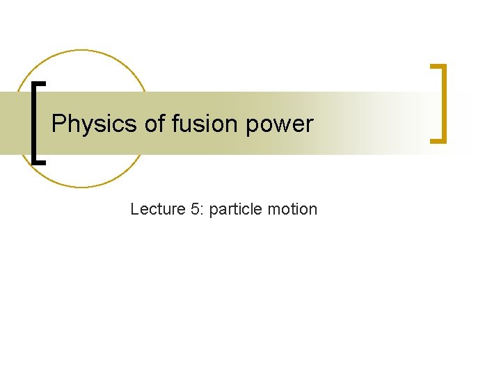 Physics of fusion power Lecture 5: particle motion 