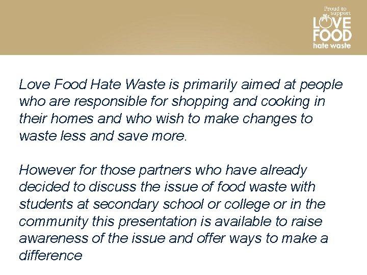 Love Food Hate Waste is primarily aimed at people who are responsible for shopping