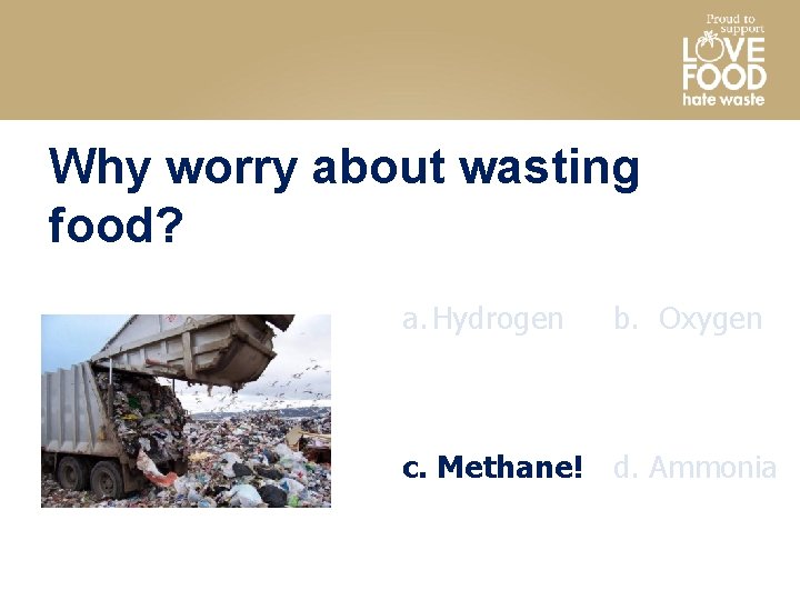 Why worry about wasting food? a. Hydrogen b. Oxygen c. Methane! d. Ammonia 