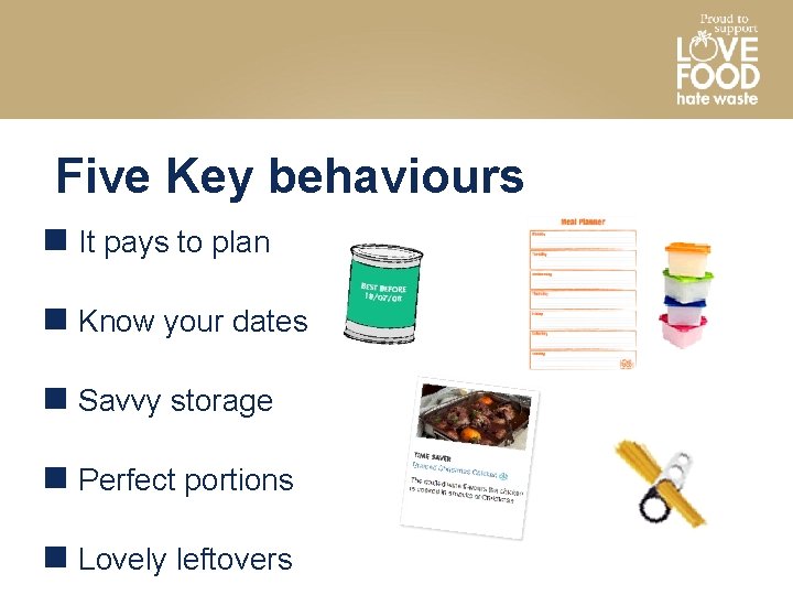 Five Key behaviours It pays to plan Know your dates Savvy storage Perfect portions