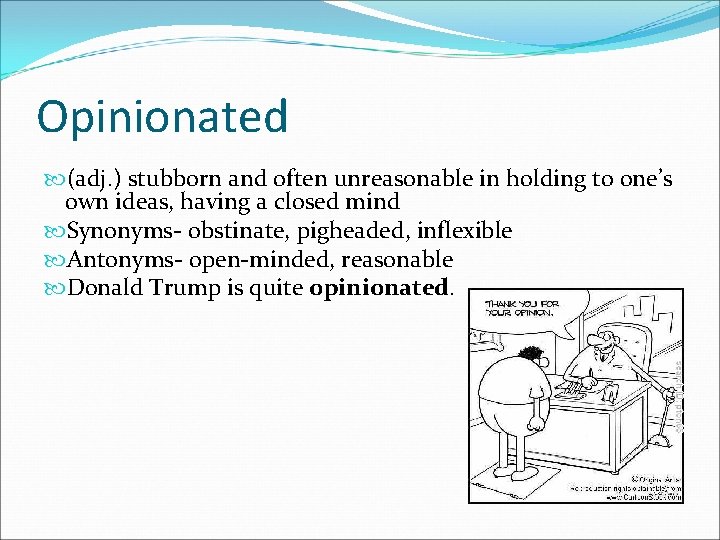 Opinionated (adj. ) stubborn and often unreasonable in holding to one’s own ideas, having
