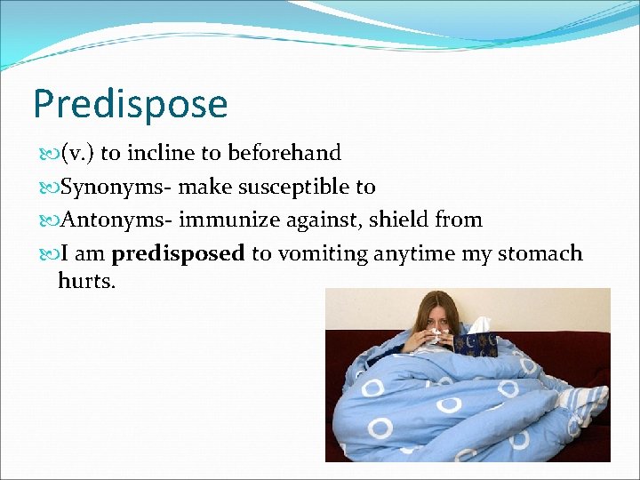 Predispose (v. ) to incline to beforehand Synonyms- make susceptible to Antonyms- immunize against,