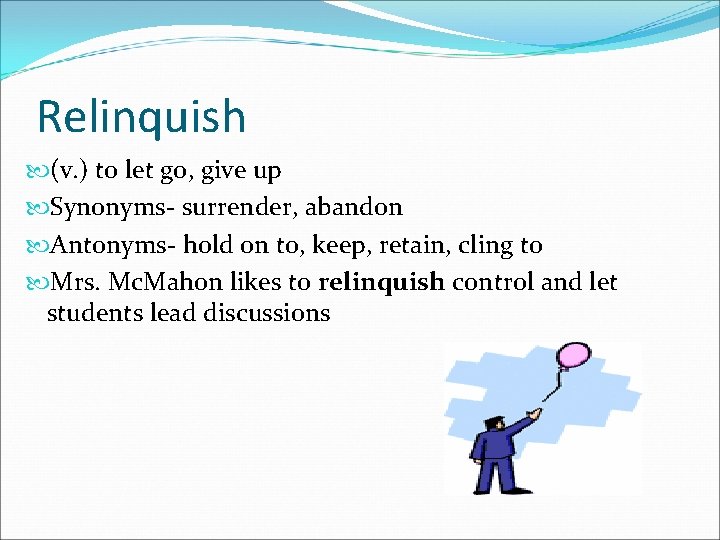 Relinquish (v. ) to let go, give up Synonyms- surrender, abandon Antonyms- hold on