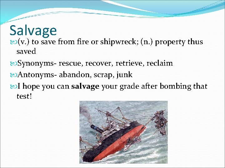 Salvage (v. ) to save from fire or shipwreck; (n. ) property thus saved