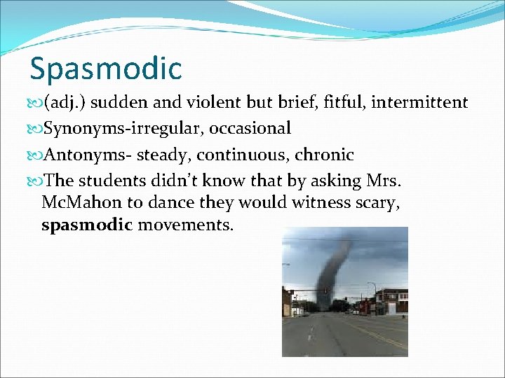 Spasmodic (adj. ) sudden and violent but brief, fitful, intermittent Synonyms-irregular, occasional Antonyms- steady,