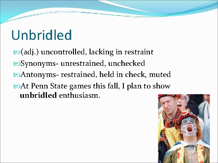 Unbridled (adj. ) uncontrolled, lacking in restraint Synonyms- unrestrained, unchecked Antonyms- restrained, held in