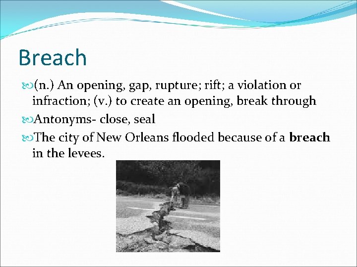 Breach (n. ) An opening, gap, rupture; rift; a violation or infraction; (v. )