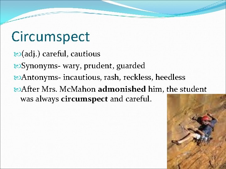 Circumspect (adj. ) careful, cautious Synonyms- wary, prudent, guarded Antonyms- incautious, rash, reckless, heedless